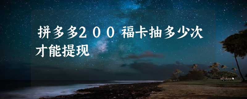 拼多多200福卡抽多少次才能提现