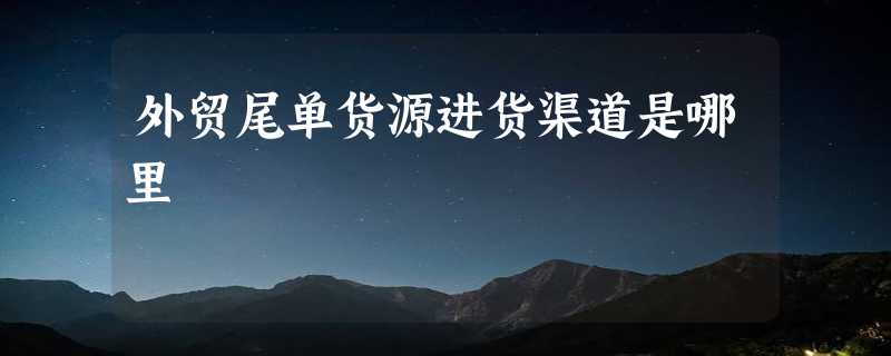 外贸尾单货源进货渠道是哪里