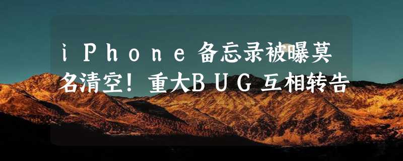 iPhone备忘录被曝莫名清空！重大BUG互相转告