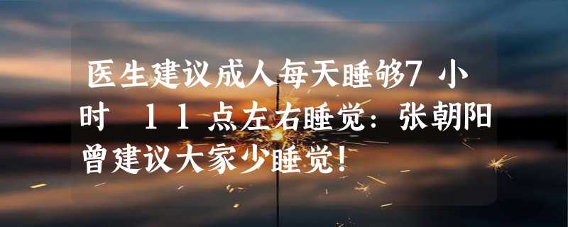 医生建议成人每天睡够7小时 11点左右睡觉：张朝阳曾建议大家少睡觉！