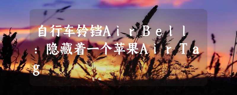 自行车铃铛AirBell：隐藏着一个苹果AirTag