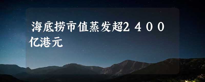 海底捞市值蒸发超2400亿港元