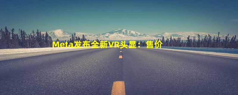 Meta发布全新VR头显：售价1500美元 眼前云电脑取代PC