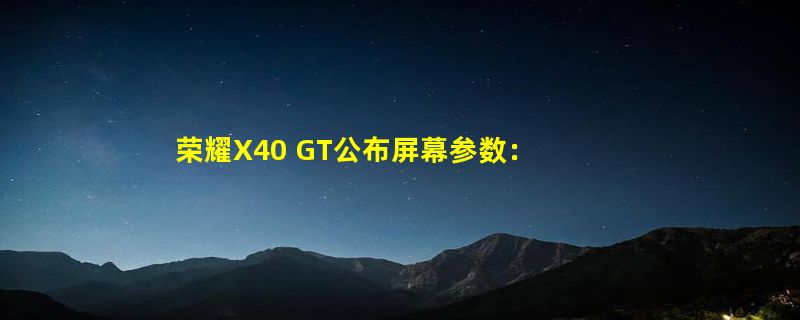 荣耀X40 GT公布屏幕参数：144Hz电竞级灵敏触控 明晚发布！