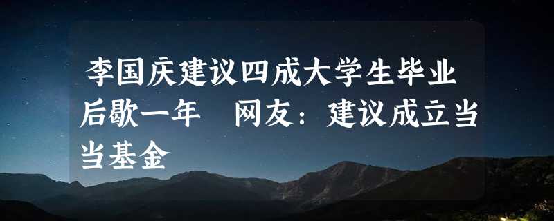 李国庆建议四成大学生毕业后歇一年 网友：建议成立当当基金