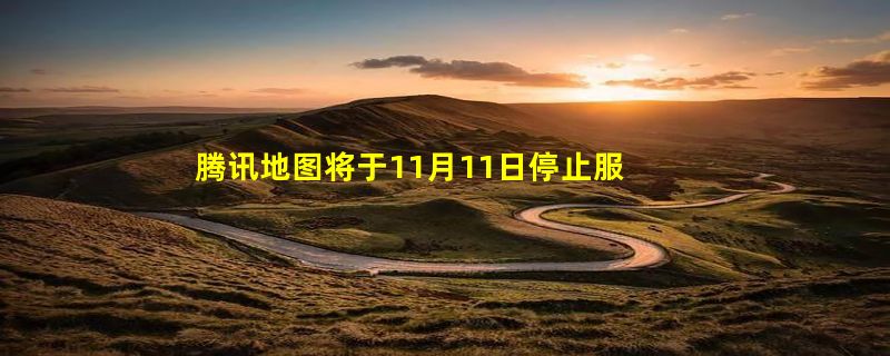 腾讯地图将于11月11日停止服务