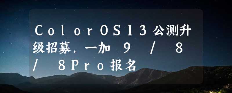 ColorOS13公测升级招募，一加 9 / 8 / 8Pro报名