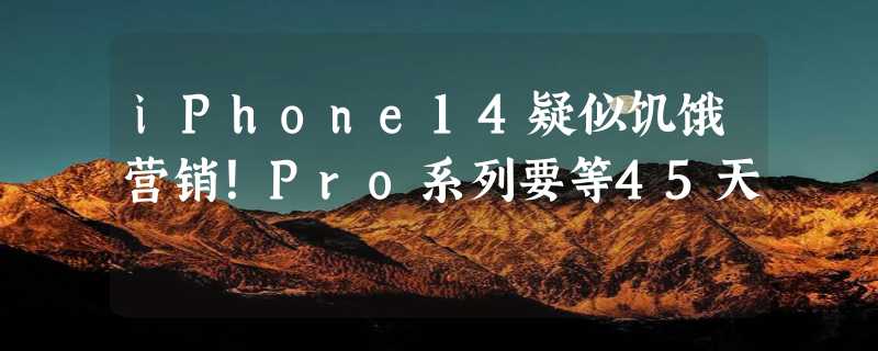 iPhone14疑似饥饿营销！Pro系列要等45天