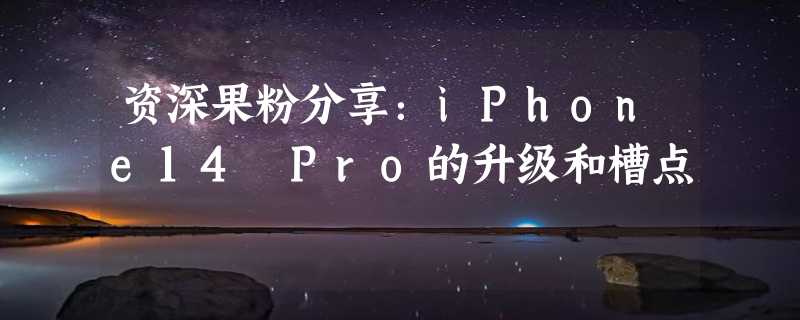 资深果粉分享：iPhone14 Pro的升级和槽点