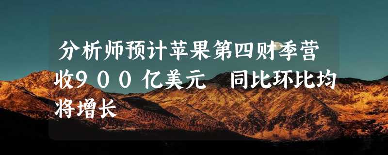 分析师预计苹果第四财季营收900亿美元 同比环比均将增长