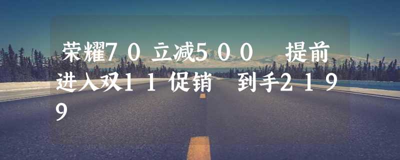 荣耀70立减500 提前进入双11促销 到手2199