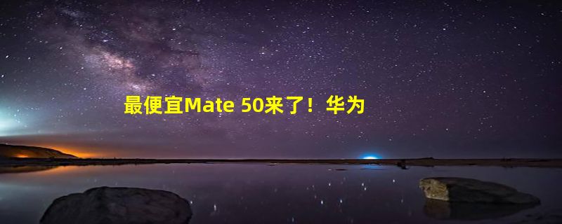 最便宜Mate 50来了！华为Mate 50E明日正式发售