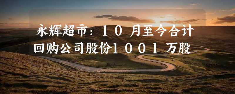 永辉超市：10月至今合计回购公司股份1001万股