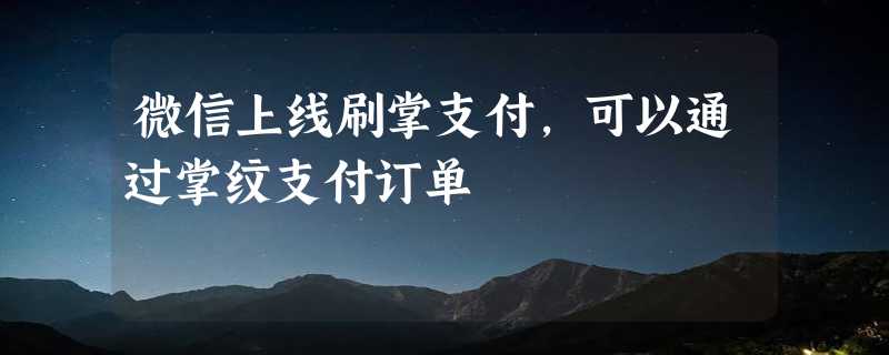 微信上线刷掌支付，可以通过掌纹支付订单