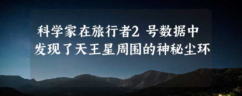 科学家在旅行者2号数据中发现了天王星周围的神秘尘环