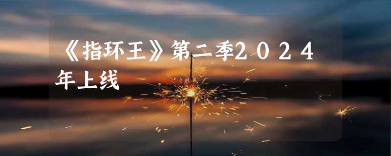 《指环王》第二季2024年上线