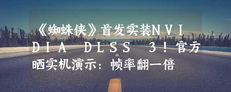 《蜘蛛侠》首发实装NVIDIA DLSS 3！官方晒实机演示：帧率翻一倍