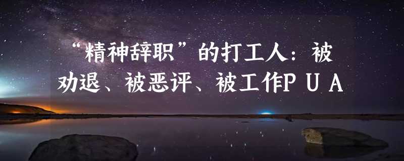 “精神辞职”的打工人：被劝退、被恶评、被工作PUA