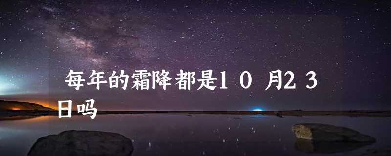 每年的霜降都是10月23日吗