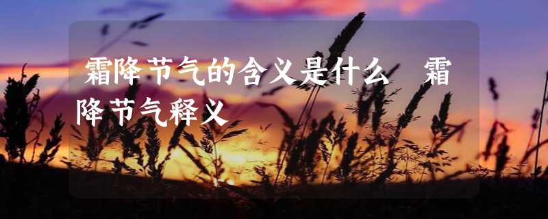 霜降节气的含义是什么 霜降节气释义