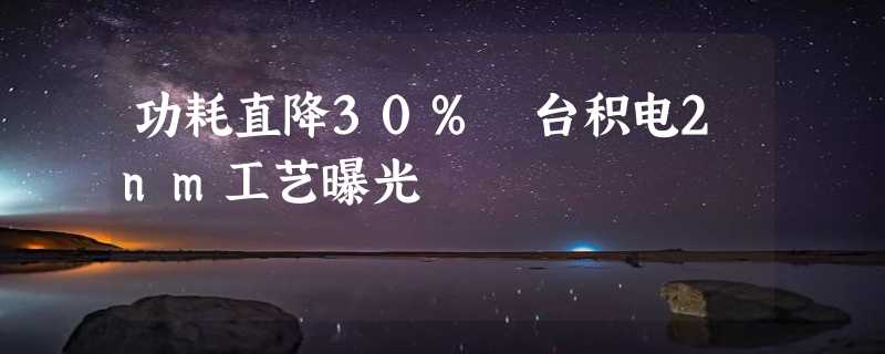 功耗直降30% 台积电2nm工艺曝光