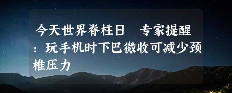 今天世界脊柱日 专家提醒：玩手机时下巴微收可减少颈椎压力