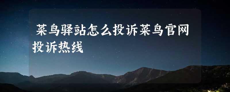 菜鸟驿站怎么投诉菜鸟官网投诉热线