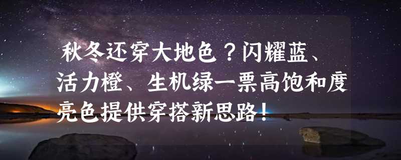 秋冬还穿大地色？闪耀蓝、活力橙、生机绿一票高饱和度亮色提供穿搭新思路！