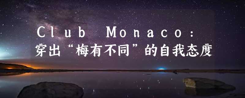 Club Monaco：穿出“梅有不同”的自我态度