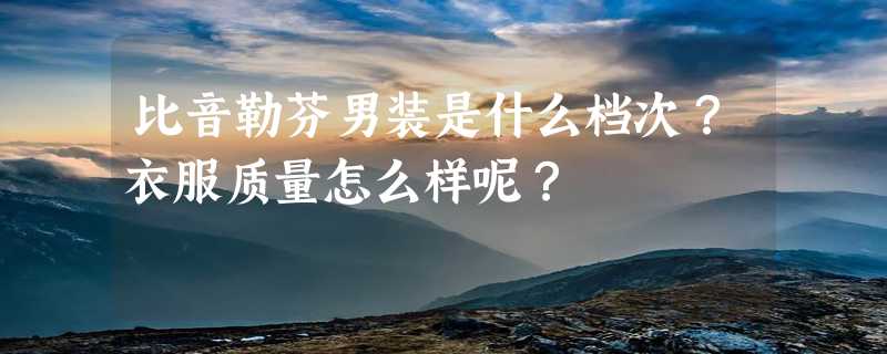 比音勒芬男装是什么档次？衣服质量怎么样呢？