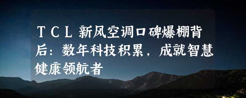 TCL新风空调口碑爆棚背后：数年科技积累，成就智慧健康领航者