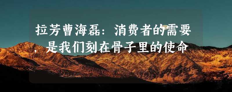 拉芳曹海磊：消费者的需要，是我们刻在骨子里的使命