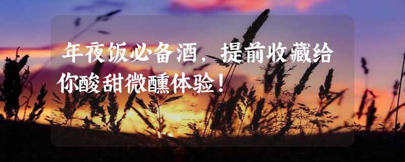 年夜饭必备酒，提前收藏给你酸甜微醺体验！