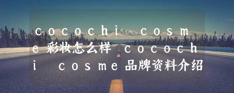 cocochi cosme彩妆怎么样 cocochi cosme品牌资料介绍