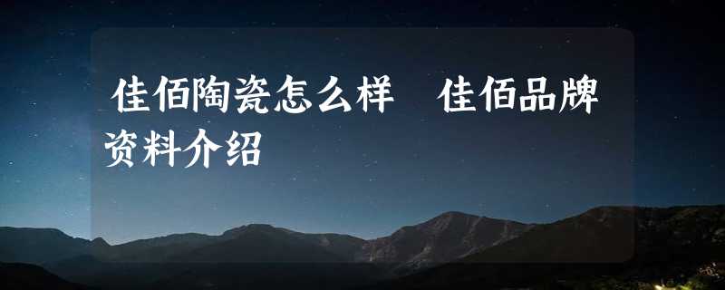 佳佰陶瓷怎么样 佳佰品牌资料介绍