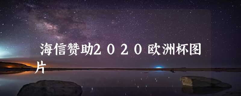 海信赞助2020欧洲杯图片