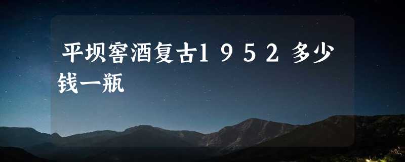 平坝窖酒复古1952多少钱一瓶