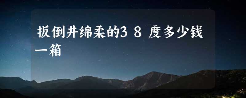 扳倒井绵柔的38度多少钱一箱