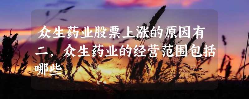 众生药业股票上涨的原因有二，众生药业的经营范围包括哪些