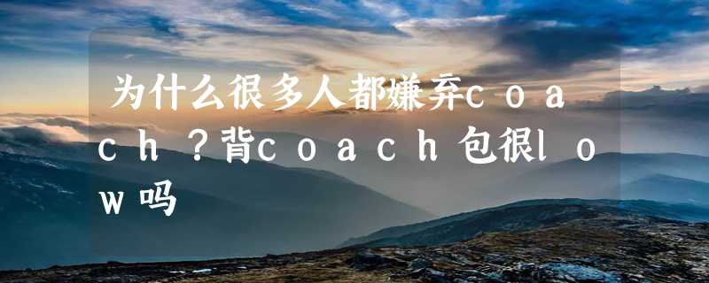 为什么很多人都嫌弃coach？背coach包很low吗