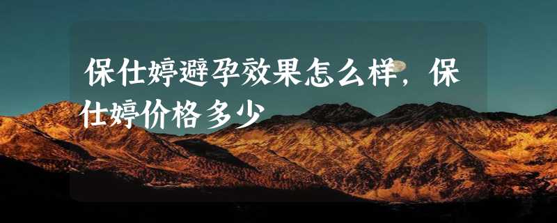 保仕婷避孕效果怎么样，保仕婷价格多少