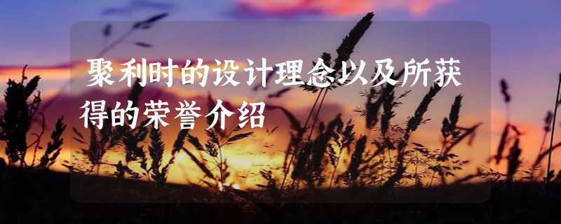 聚利时的设计理念以及所获得的荣誉介绍