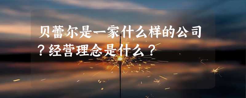 贝蕾尔是一家什么样的公司？经营理念是什么？