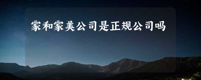 家和家美公司是正规公司吗