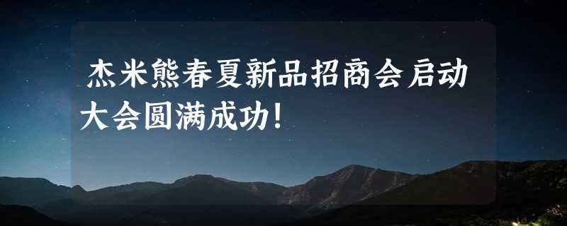 杰米熊春夏新品招商会启动大会圆满成功!