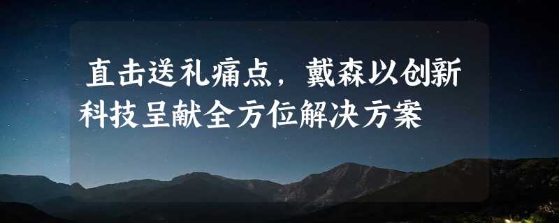 直击送礼痛点，戴森以创新科技呈献全方位解决方案