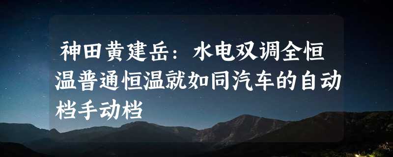 神田黄建岳：水电双调全恒温普通恒温就如同汽车的自动档手动档