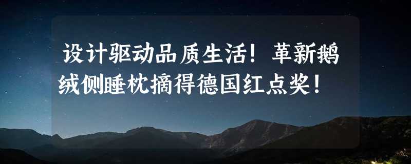 设计驱动品质生活!革新鹅绒侧睡枕摘得德国红点奖!