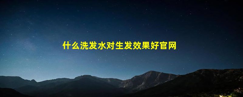 什么洗发水对生发效果好官网