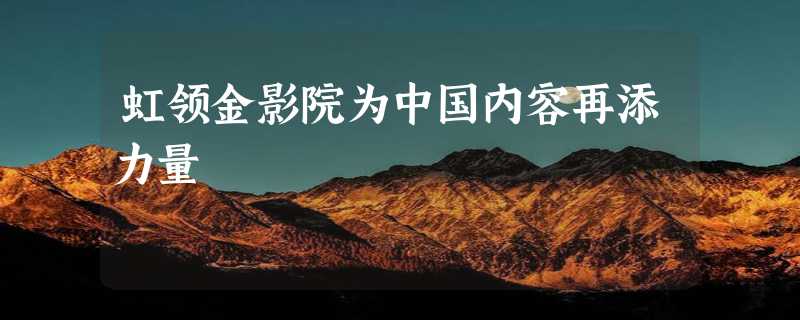 虹领金影院为中国内容再添力量